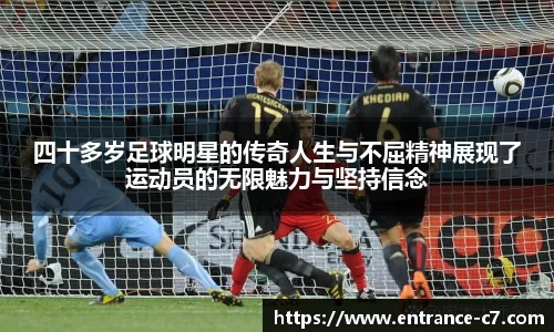 四十多岁足球明星的传奇人生与不屈精神展现了运动员的无限魅力与坚持信念